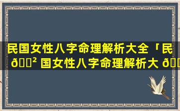 民国女性八字命理解析大全「民 🌲 国女性八字命理解析大 🌾 全图片」